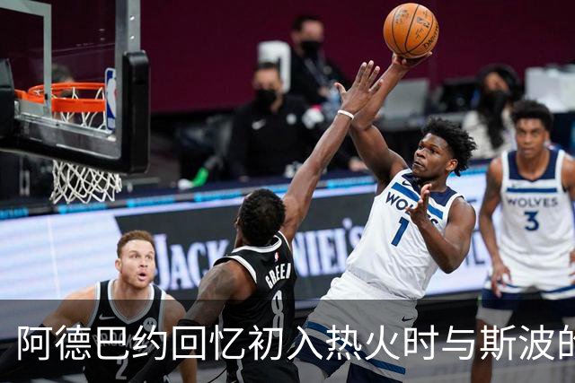 阿德巴约回忆初入热火时与斯波的紧张关系